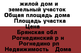 жилой дом и земельный участок › Общая площадь дома ­ 82 › Площадь участка ­ 1 100 › Цена ­ 900 000 - Брянская обл., Рогнединский р-н, Рогнедино рп Недвижимость » Дома, коттеджи, дачи продажа   . Брянская обл.